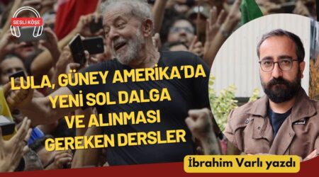 İbrahim Varlı: “Lula, Güney Amerika’da yeni sol dalga ve alınması gereken dersler”