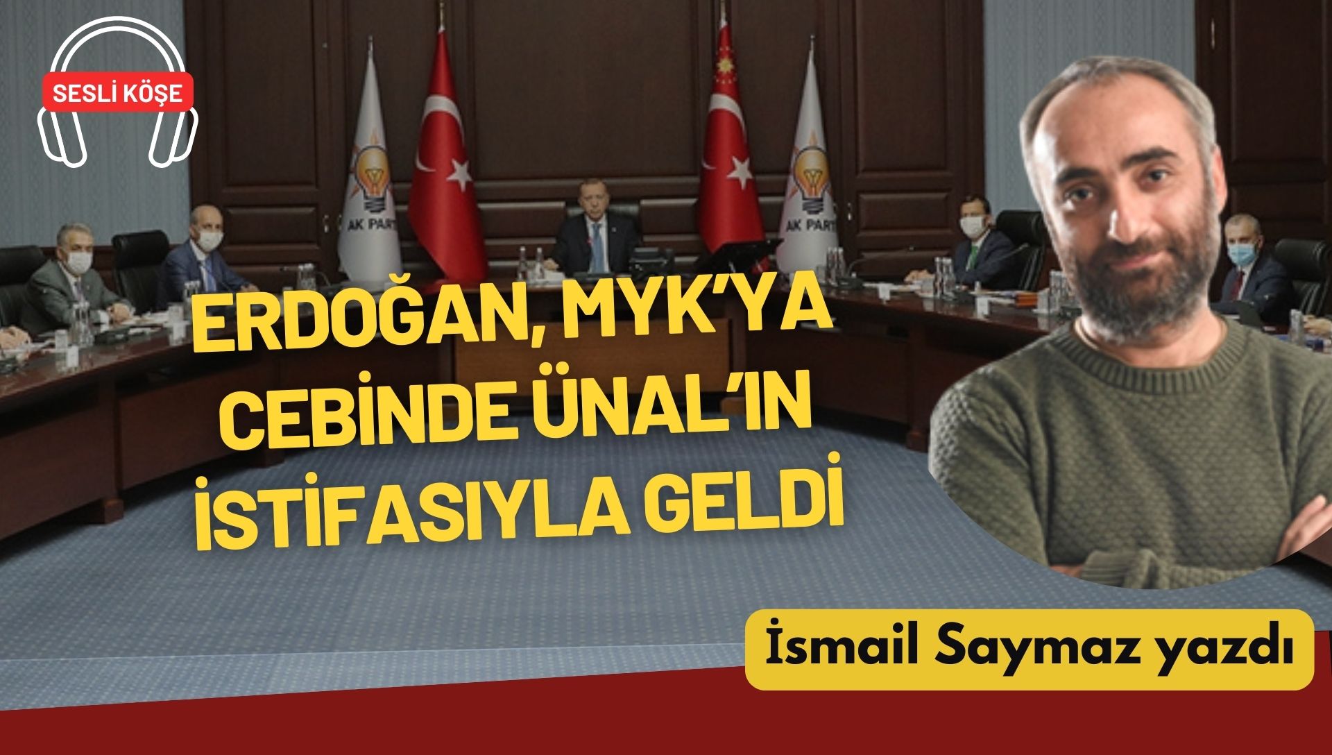 İsmail Saymaz: “Erdoğan, MYK’ya cebinde Ünal’ın istifasıyla geldi”