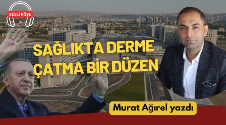 Murat Ağırel: “Sağlıkta derme çatma bir düzen”