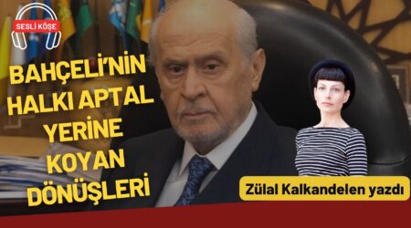 Zülal Kalkandelen: “Bahçeli’nin halkı aptal yerine koyan dönüşleri”