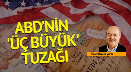İsmet Özçelik: ABD’nin ‘üç büyük’ tuzağı