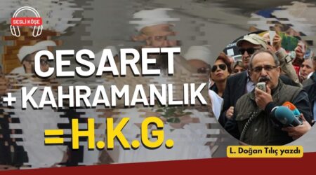 L. Doğan Tılıç: “Cesaret + Kahramanlık = H.K.G.”