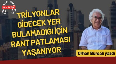 Orhan Bursalı: “Trilyonlar gidecek yer bulamadığı için rant patlaması yaşanıyor”