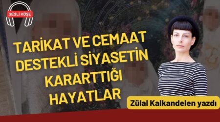 Zülal Kalkandelen: “Tarikat ve cemaat destekli siyasetin kararttığı hayatlar”