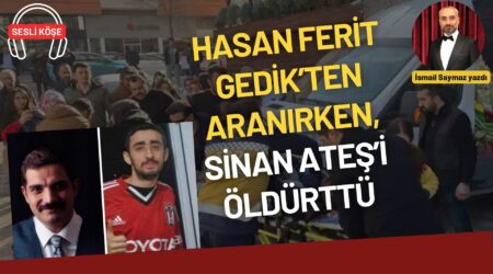 İsmail Saymaz: “Hasan Ferit Gedik’ten aranırken, Sinan Ateş’i öldürttü”