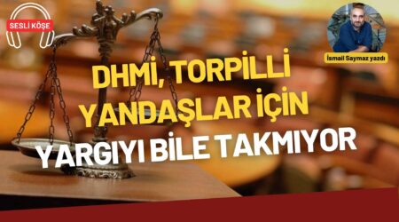 İsmail Saymaz: “DHMİ, torpilli yandaşlar için yargıyı bile takmıyor”
