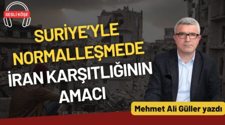 Mehmet Ali Güller: “Suriye’yle normalleşmede İran karşıtlığının amacı”
