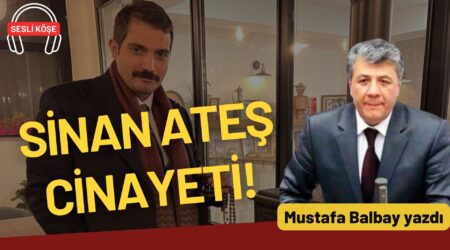Mustafa Balbay: “Sinan Ateş cinayeti!”