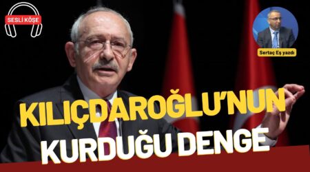 Sertaç Eş: “Kılıçdaroğlu’nun kurduğu denge”