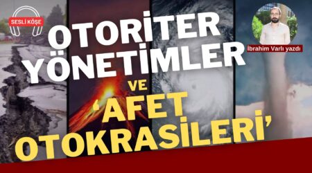 İbrahim Varlı: “Otoriter yönetimler ve ‘afet otokrasileri’”