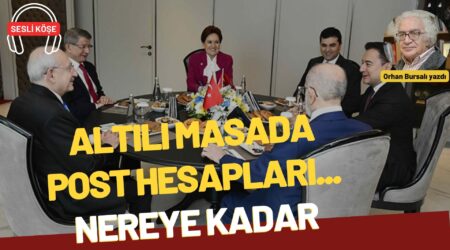 Orhan Bursalı: “Altılı masada post hesapları… nereye kadar”