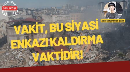 Zülal Kalkandelen: “Vakit, bu siyasi enkazı kaldırma vaktidir!”