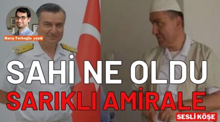 Barış Terkoğlu: “Sahi ne oldu sarıklı amirale”