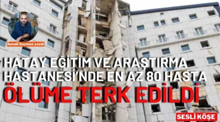 İsmail Saymaz: “Hatay Eğitim ve Araştırma Hastanesi’nde en az 80 hasta ölüme terk edildi”