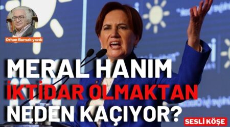 Orhan Bursalı: “Meral Hanım iktidar olmaktan neden kaçıyor?”